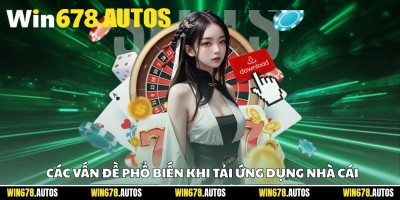 ⚠️ Các vấn đề phổ biến khi tải ứng dụng nhà cái