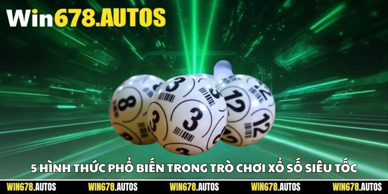 🎲 5 hình thức phổ biến trong trò chơi xổ số siêu tốc