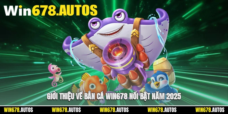 🐠 Giới thiệu về bắn cá WIN678 nổi bật năm 2025