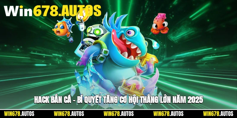 🎯 Hack Bắn Cá – Bí Quyết Tăng Cơ Hội Thắng Lớn Năm 2025