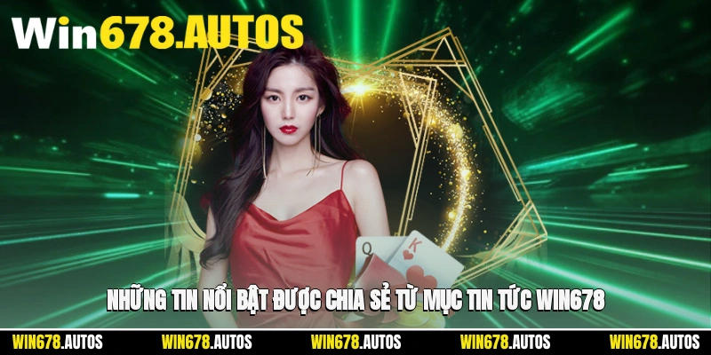 📰 Những tin nổi bật được chia sẻ từ mục tin tức WIN678